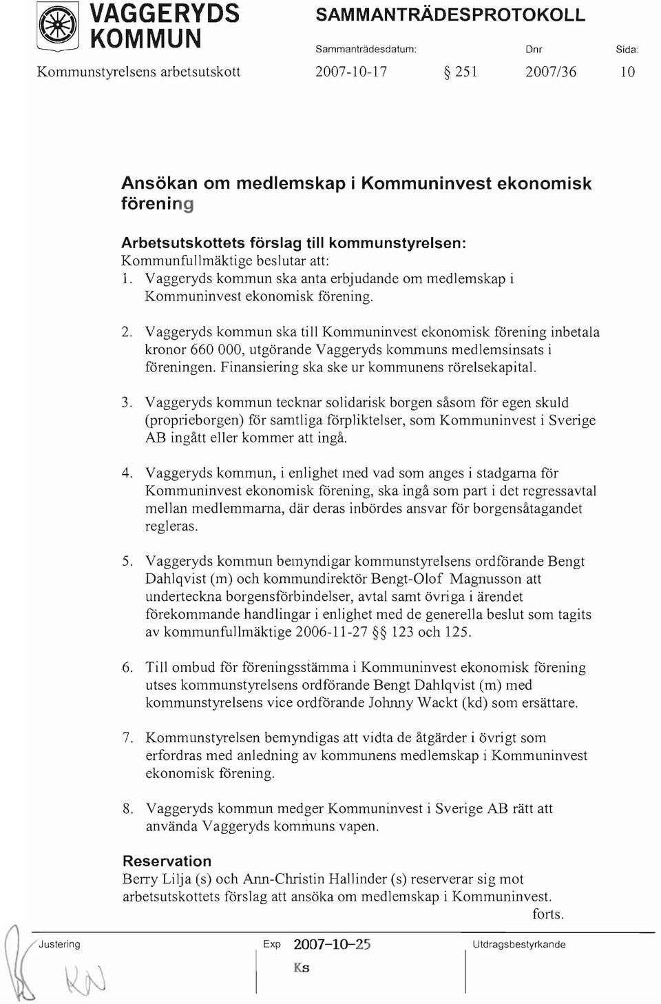 Vaggeryds kommun ska till Kommuninvest ekonomisk förening inbetala kronor 660000, utgörande Vaggeryds kommuns medlemsinsats i föreningen. Finansiering ska ske ur kommunens rörelsekapital. 3.