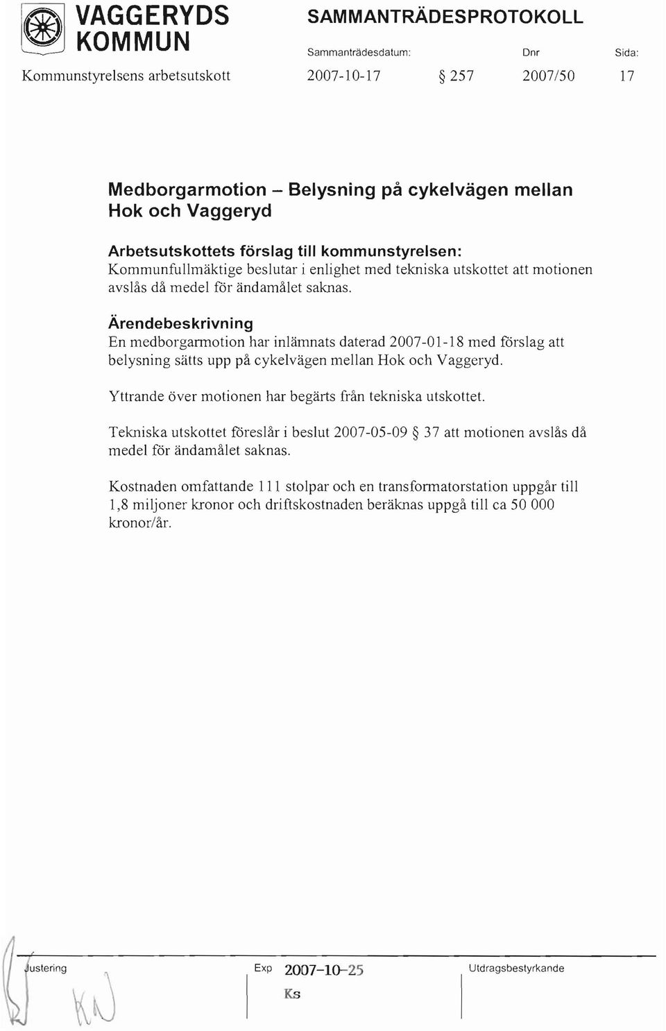 En medborgarmotion har inlämnats daterad 2007-0 1-18 med förslag att belysning sätts upp på cykelvägen mellan Hok och Vaggeryd. Yttrande över motionen har begärts från tekniska utskottet.