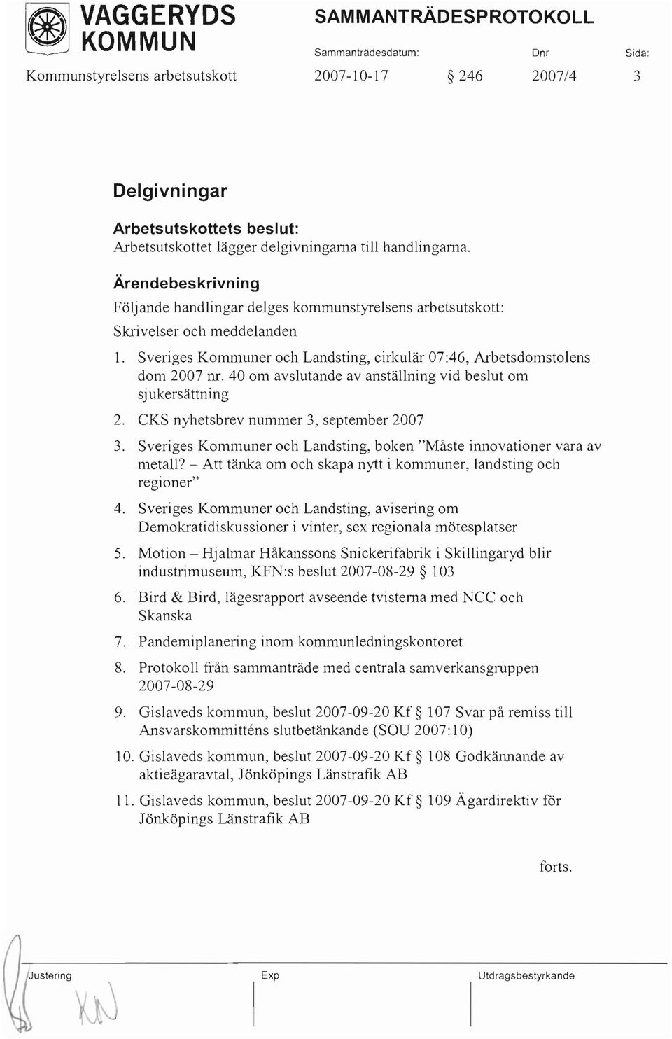 40 om avslutande av anställning vid beslut om sjukersättning 2. CKS nyhetsbrev nummer 3, september 2007 3. Sveriges Kommuner och Landsting, boken "Måste innovationer vara av metall?