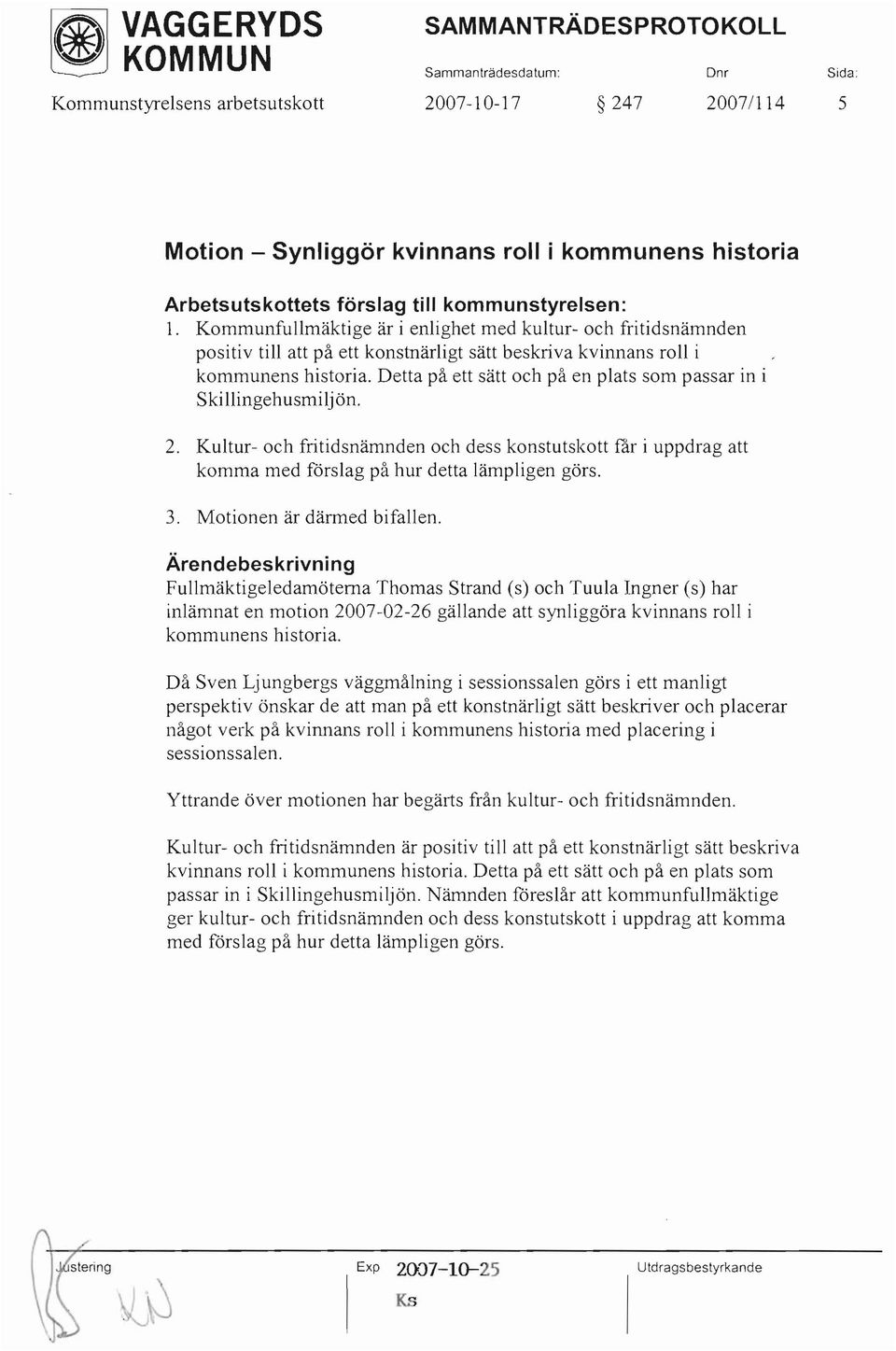 Detta på ett sätt och på en plats som passar in i Skillingehusmilj ön. 2. Kultur- och fritidsnämnden och dess konstutskott får i uppdrag att komma med förslag på hur detta lämpligen görs. 3.