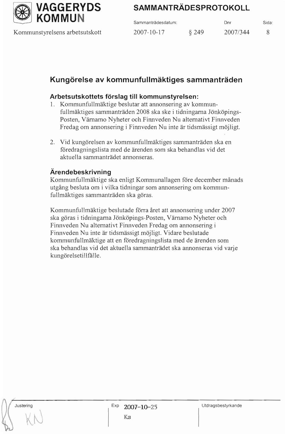 Kommunfullmäktige beslutar att annonsering av kommunfullmäktiges sammanträden 2008 ska ske i tidningarna Jönköpings Posten, Värnamo Nyheter och Finnveden Nu alternativt Finnveden Fredag om