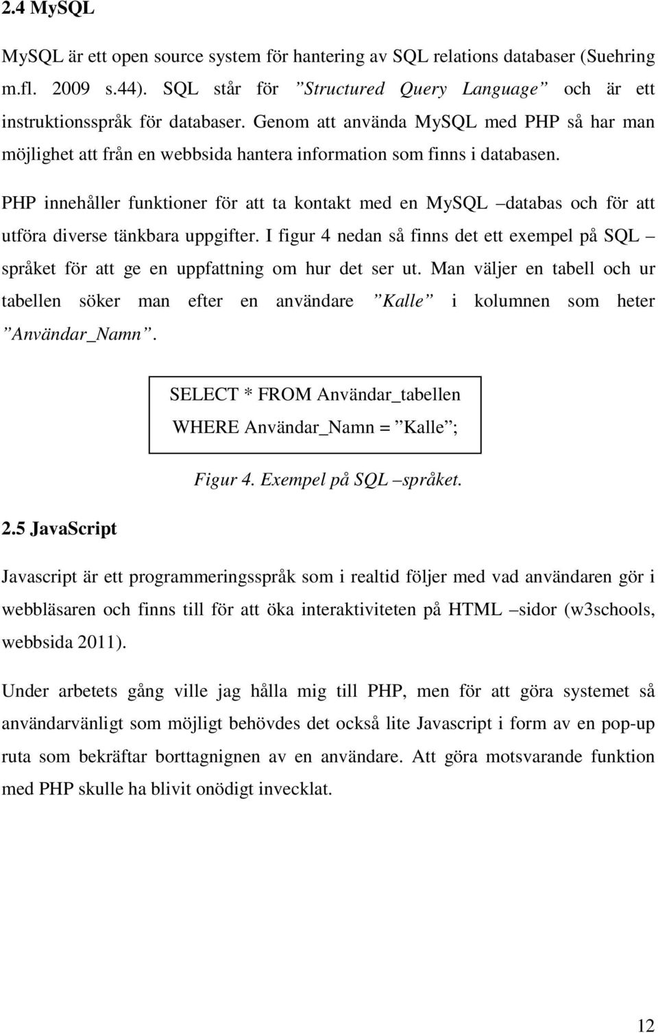 PHP innehåller funktioner för att ta kontakt med en MySQL databas och för att utföra diverse tänkbara uppgifter.