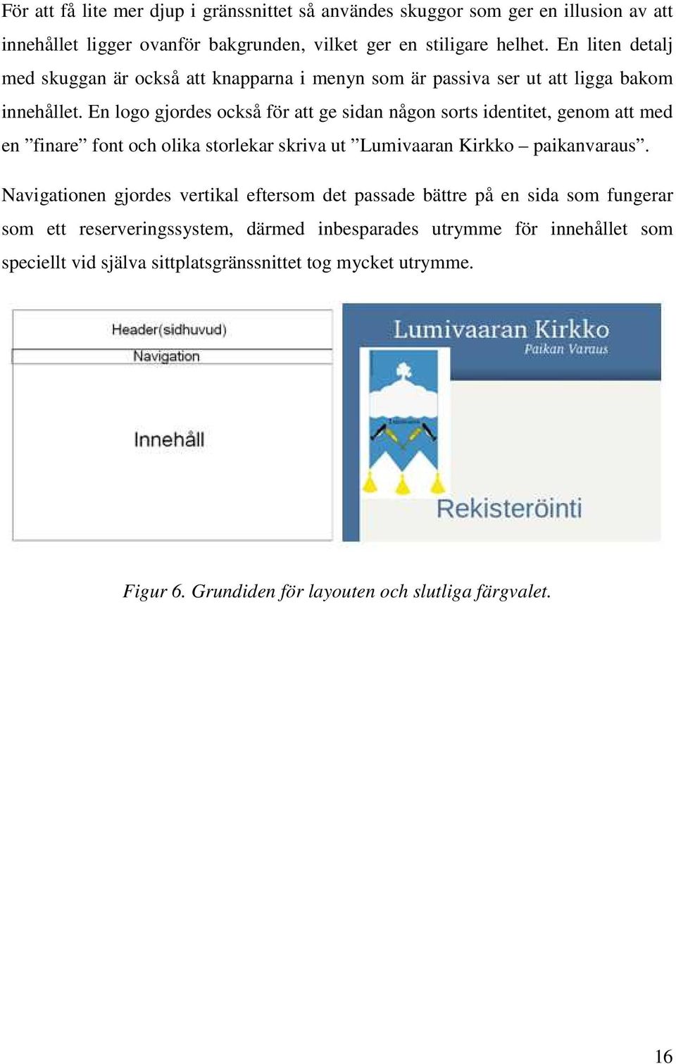 En logo gjordes också för att ge sidan någon sorts identitet, genom att med en finare font och olika storlekar skriva ut Lumivaaran Kirkko paikanvaraus.