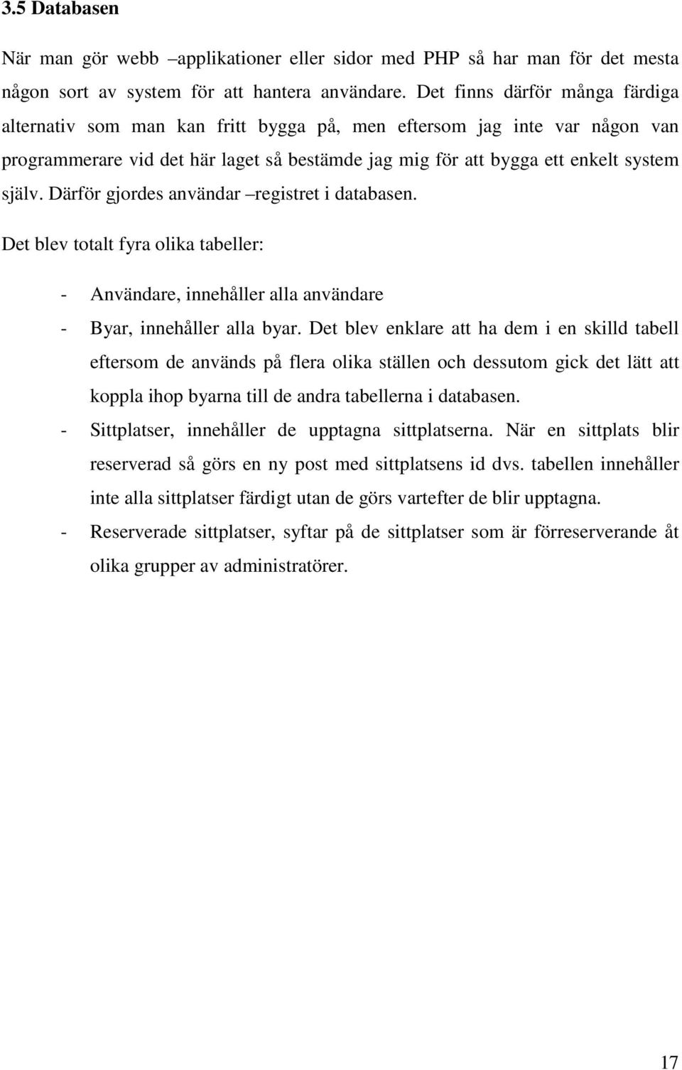 Därför gjordes användar registret i databasen. Det blev totalt fyra olika tabeller: - Användare, innehåller alla användare - Byar, innehåller alla byar.