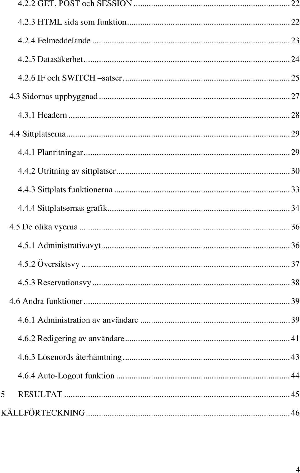 4.4 Sittplatsernas grafik... 34 4.5 De olika vyerna... 36 4.5.1 Administrativavyt... 36 4.5.2 Översiktsvy... 37 4.5.3 Reservationsvy... 38 4.6 Andra funktioner... 39 4.6.1 Administration av användare.