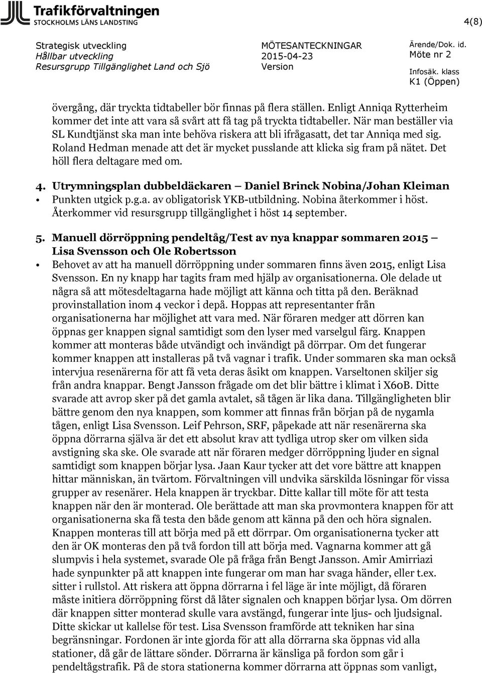 Det höll flera deltagare med om. 4. Utrymningsplan dubbeldäckaren Daniel Brinck Nobina/Johan Kleiman Punkten utgick p.g.a. av obligatorisk YKB-utbildning. Nobina återkommer i höst.