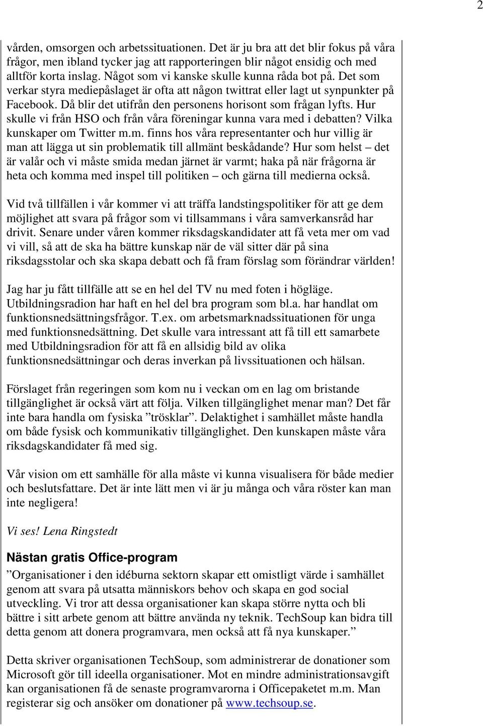 Då blir det utifrån den personens horisont som frågan lyfts. Hur skulle vi från HSO och från våra föreningar kunna vara med i debatten? Vilka kunskaper om Twitter m.m. finns hos våra representanter och hur villig är man att lägga ut sin problematik till allmänt beskådande?