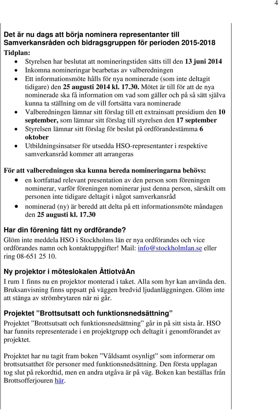 Mötet är till för att de nya nominerade ska få information om vad som gäller och på så sätt själva kunna ta ställning om de vill fortsätta vara nominerade Valberedningen lämnar sitt förslag till ett