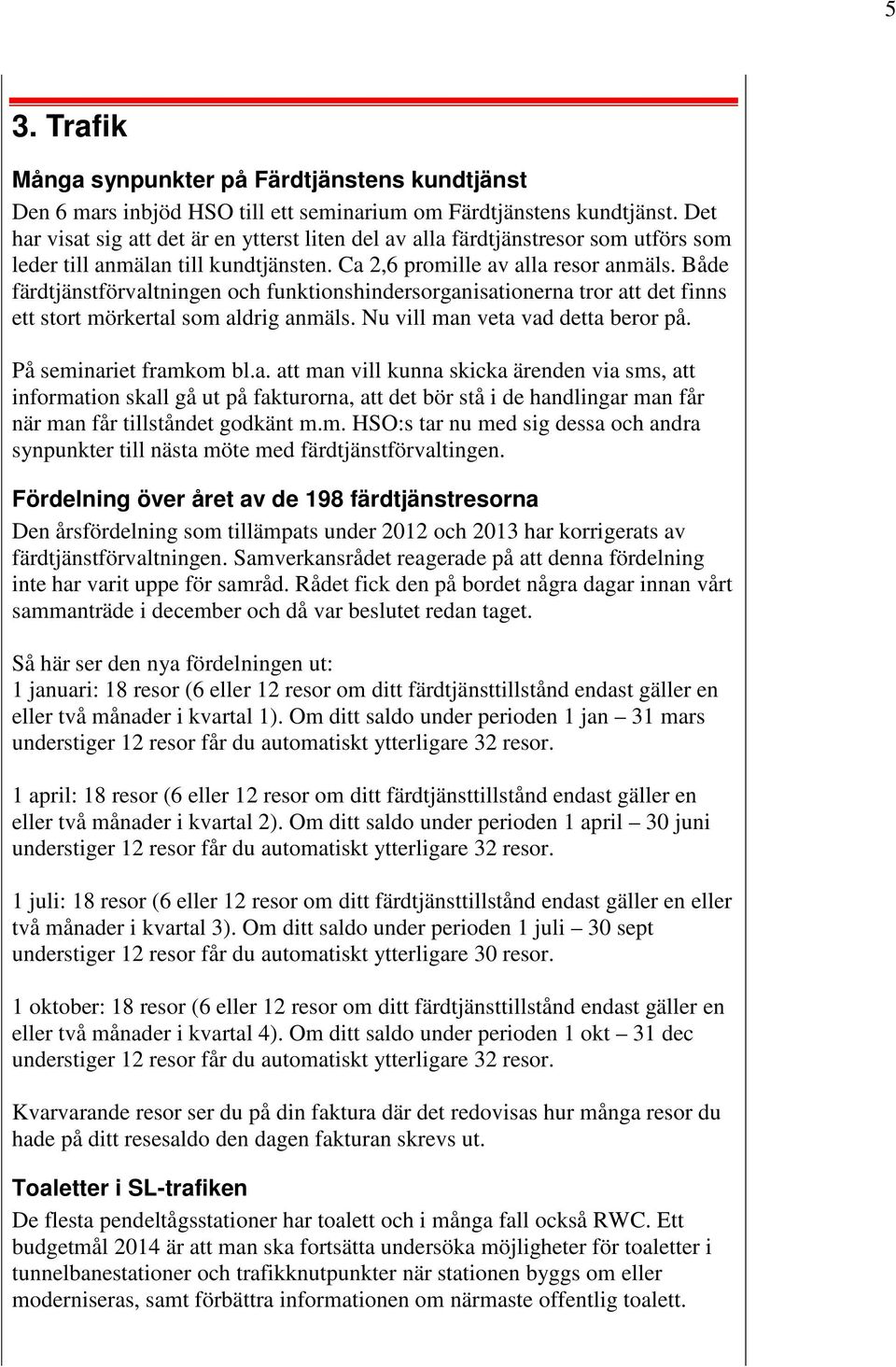 Både färdtjänstförvaltningen och funktionshindersorganisationerna tror att det finns ett stort mörkertal som aldrig anmäls. Nu vill man veta vad detta beror på. På seminariet framkom bl.a. att man vill kunna skicka ärenden via sms, att information skall gå ut på fakturorna, att det bör stå i de handlingar man får när man får tillståndet godkänt m.