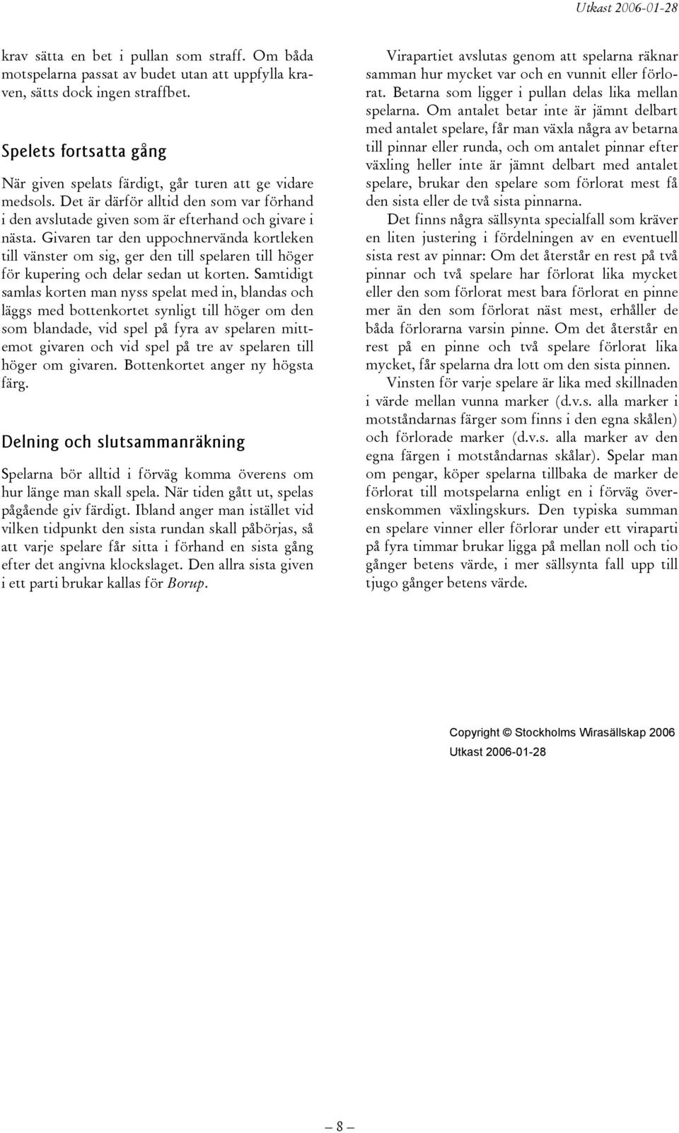 Givaren tar den uppochnervända kortleken till vänster om sig, ger den till spelaren till höger för kupering och delar sedan ut korten.