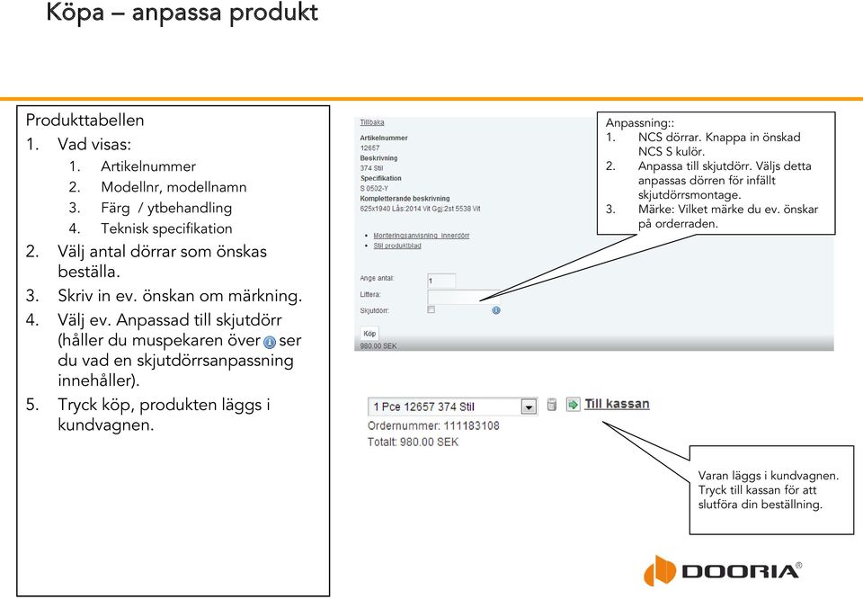 Anpassad till skjutdörr (håller du muspekaren över ser du vad en skjutdörrsanpassning innehåller). 5. Tryck köp, produkten läggs i kundvagnen. Anpassning:: 1.