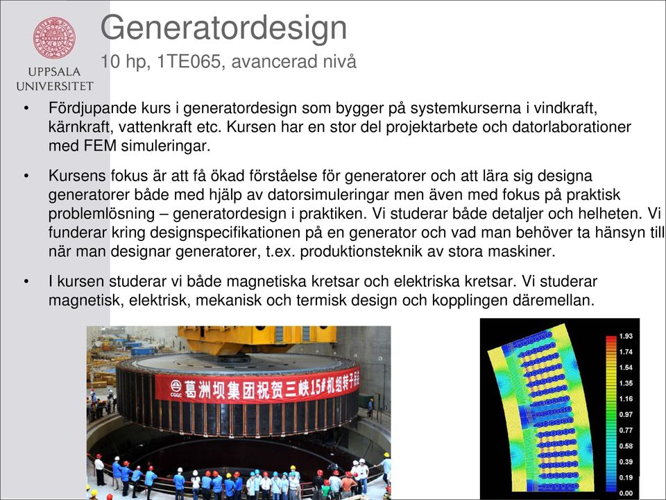 Kursens fokus är att få ökad förståelse för generatorer och att lära sig designa generatorer både med hjälp av datorsimuleringar men även med fokus på praktisk problemlösning generatordesign i