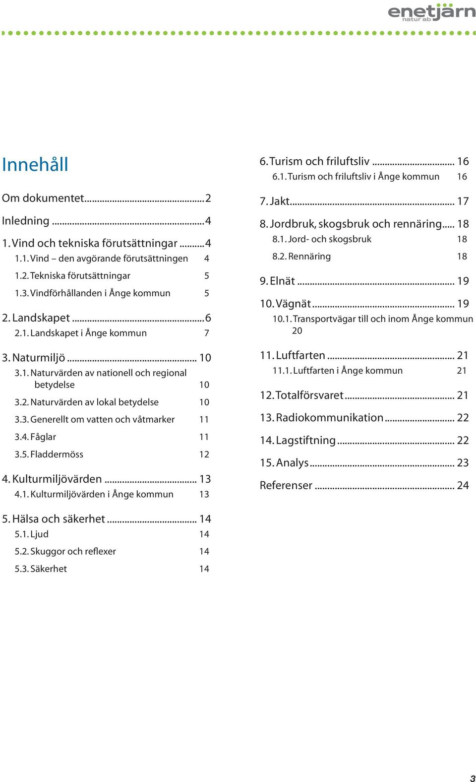 4. Fåglar 11 3.. Fladdermöss 12 4. Kulturmiljövärden... 13 4.1. Kulturmiljövärden i Ånge kommun 13 6. Turism och friluftsliv... 16 6.1. Turism och friluftsliv i Ånge kommun 16 7. Jakt... 17 8.