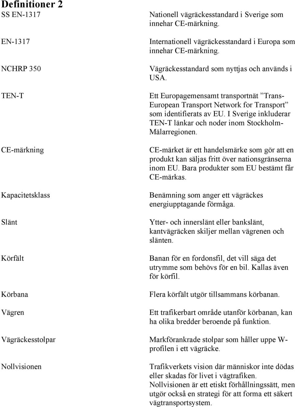 Ett Europagemensamt transportnät Trans- European Transport Network for Transport som identifierats av EU. I Sverige inkluderar TEN-T länkar och noder inom Stockholm- Mälarregionen.