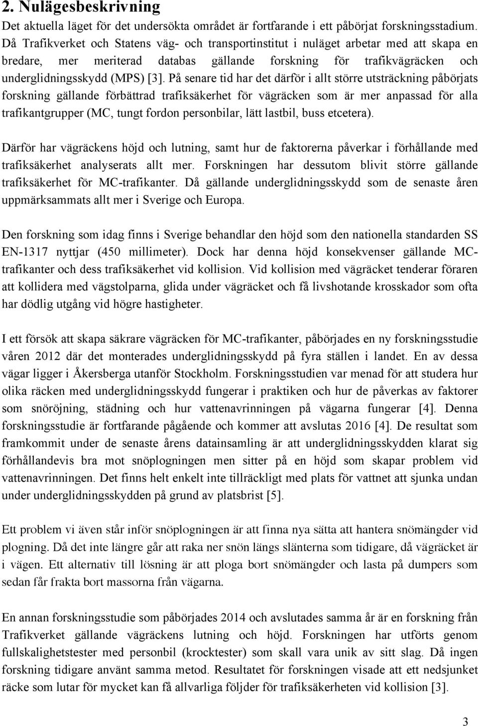 På senare tid har det därför i allt större utsträckning påbörjats forskning gällande förbättrad trafiksäkerhet för vägräcken som är mer anpassad för alla trafikantgrupper (MC, tungt fordon