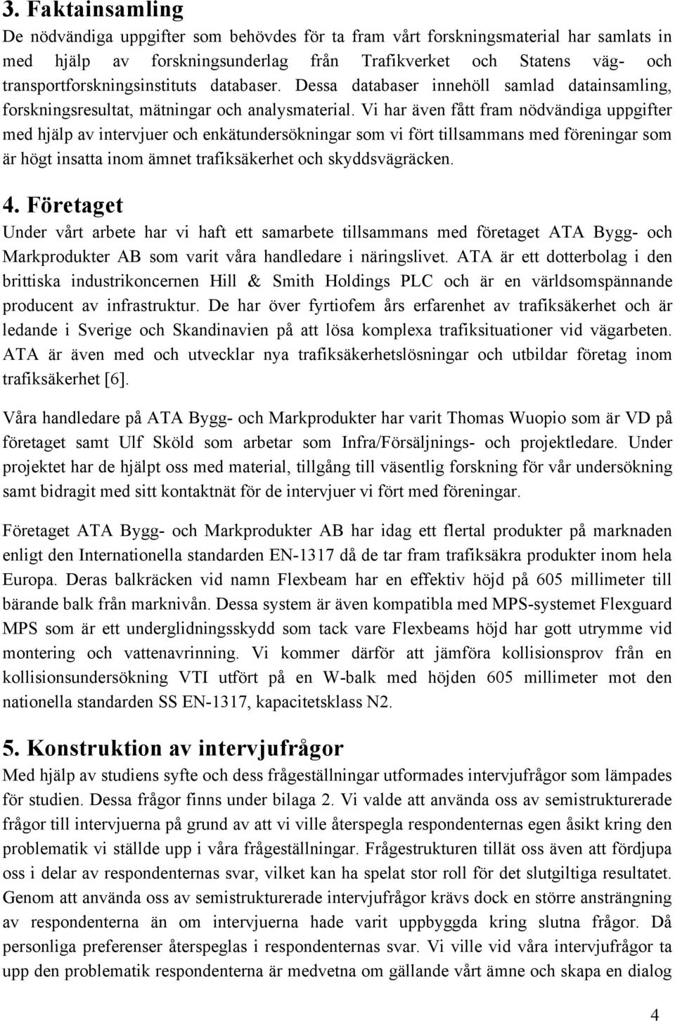 Vi har även fått fram nödvändiga uppgifter med hjälp av intervjuer och enkätundersökningar som vi fört tillsammans med föreningar som är högt insatta inom ämnet trafiksäkerhet och skyddsvägräcken. 4.