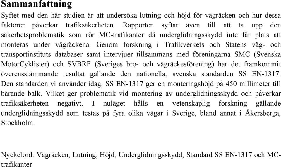 Genom forskning i Trafikverkets och Statens väg- och transportinstituts databaser samt intervjuer tillsammans med föreningarna SMC (Svenska MotorCyklister) och SVBRF (Sveriges bro- och