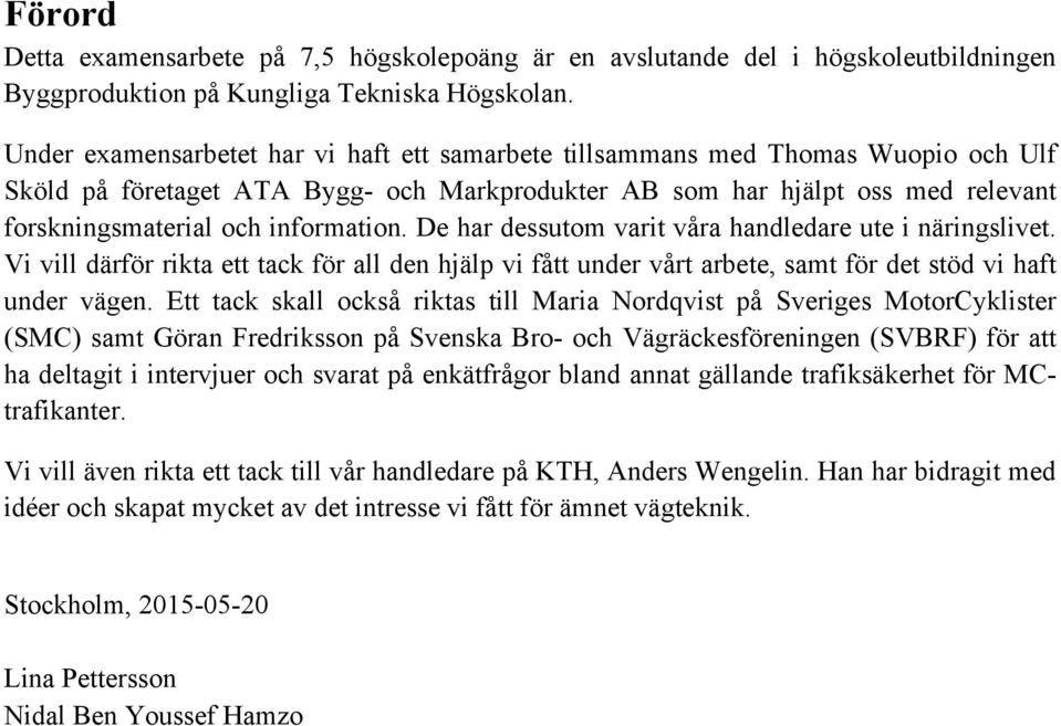 information. De har dessutom varit våra handledare ute i näringslivet. Vi vill därför rikta ett tack för all den hjälp vi fått under vårt arbete, samt för det stöd vi haft under vägen.