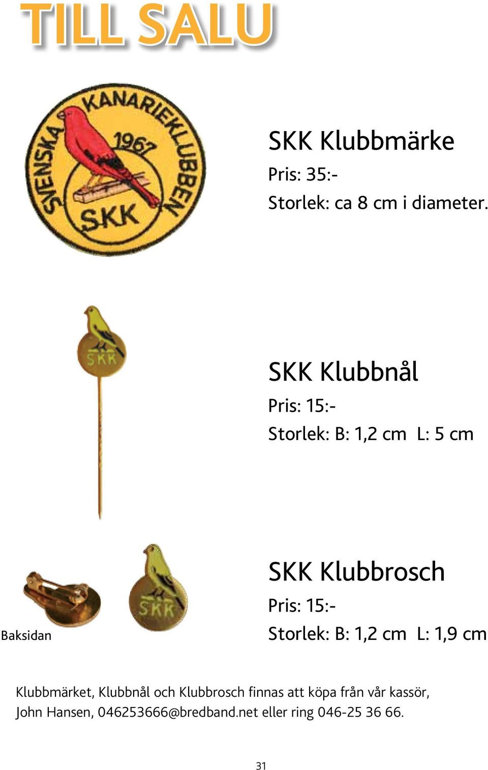 Pris: 15:- Storlek: B: 1,2 cm L: 1,9 cm Klubbmärket, Klubbnål och Klubbrosch