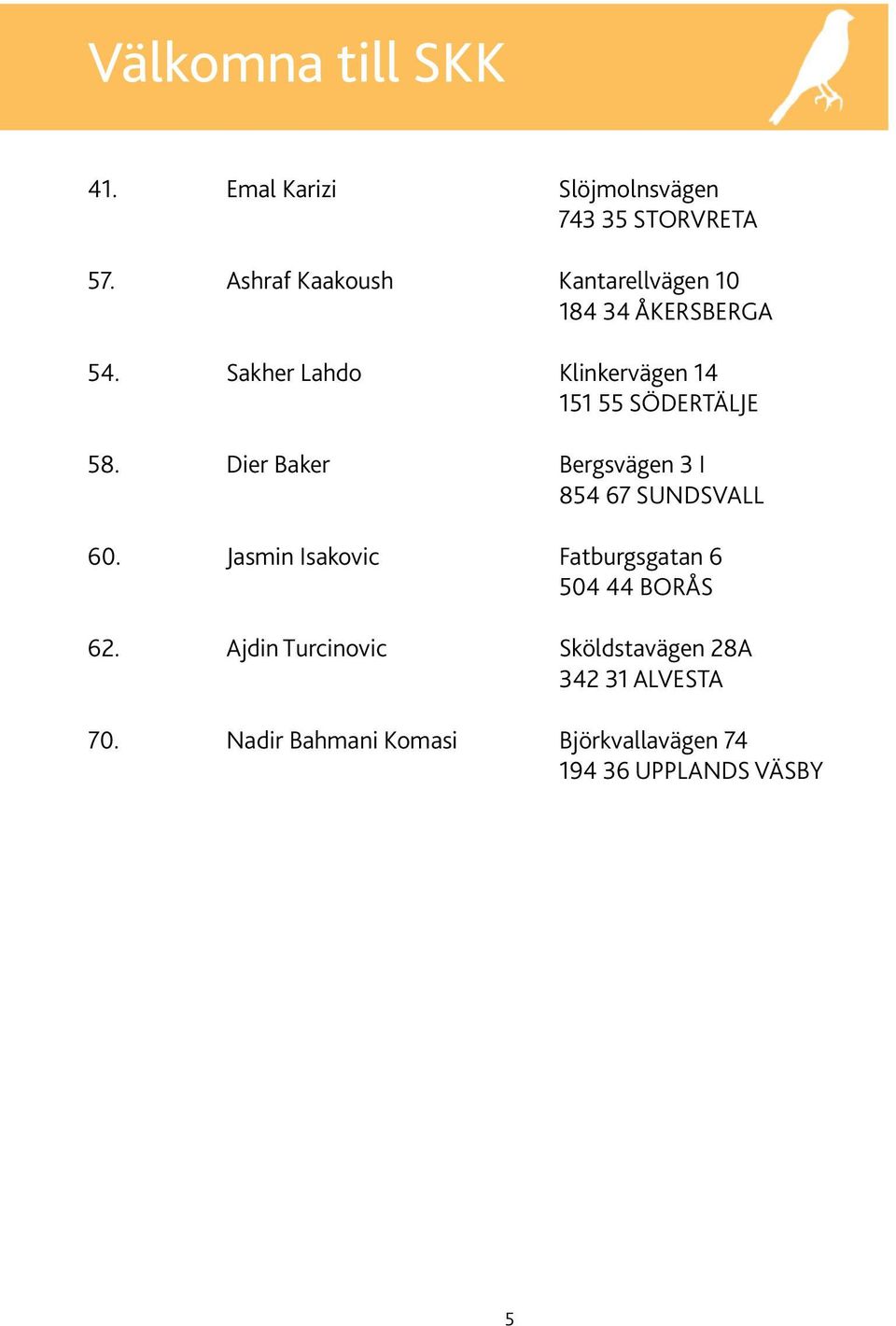 Sakher Lahdo Klinkervägen 14 151 55 Södertälje 58. Dier Baker Bergsvägen 3 I 854 67 Sundsvall 60.