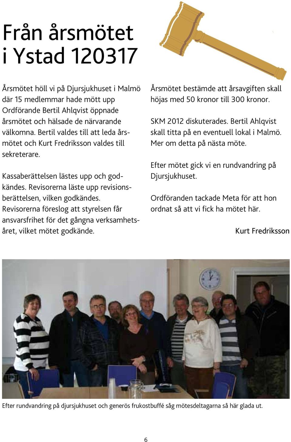 Revisorerna föreslog att styrelsen får ansvarsfrihet för det gångna verksamhetsåret, vilket mötet godkände. Årsmötet bestämde att årsavgiften skall höjas med 50 kronor till 300 kronor.