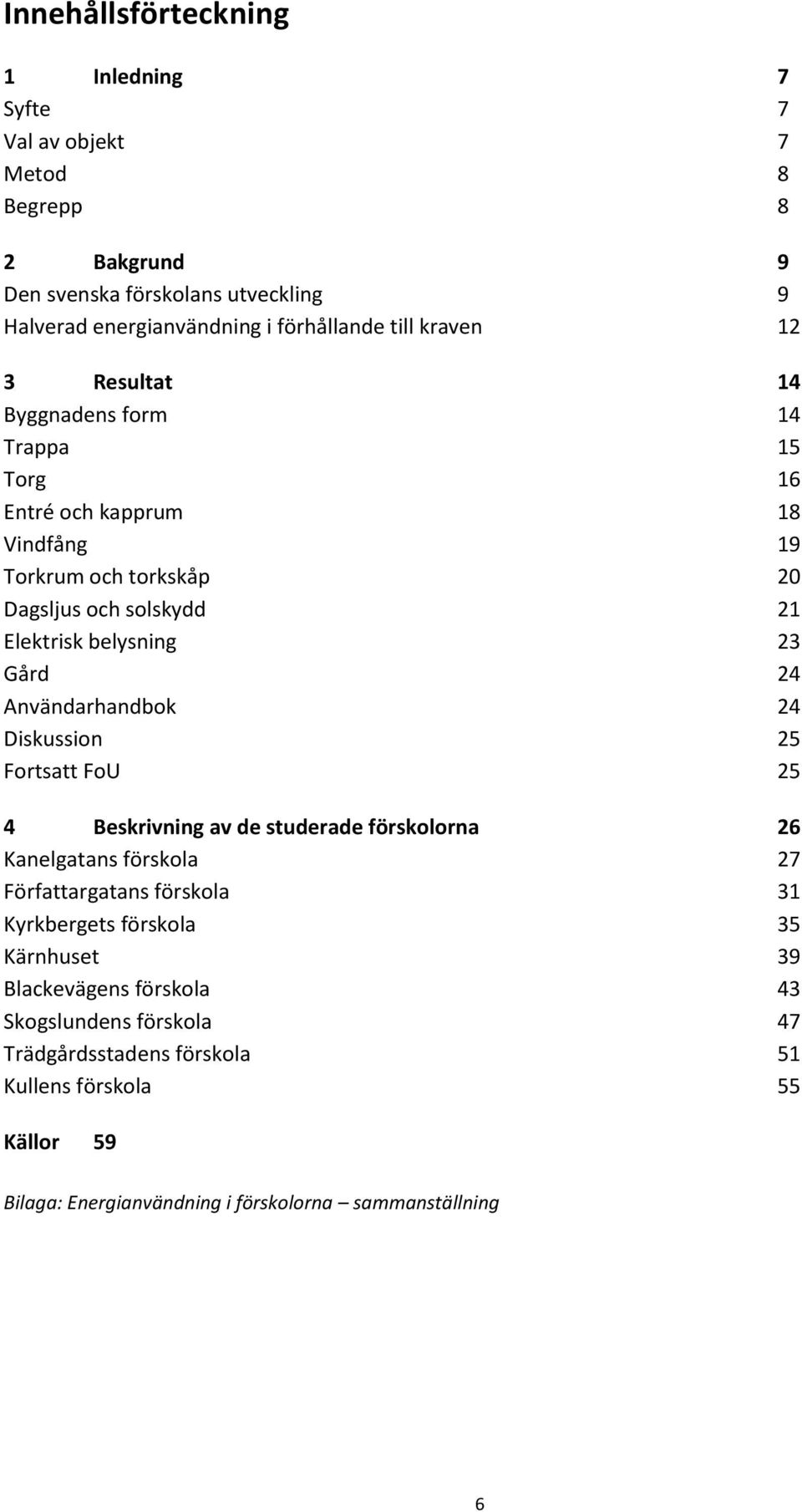 Användarhandbok 24 Diskussion 25 Fortsatt FoU 25 4 Beskrivning av de studerade förskolorna 26 Kanelgatans förskola 27 Författargatans förskola 31 Kyrkbergets förskola 35