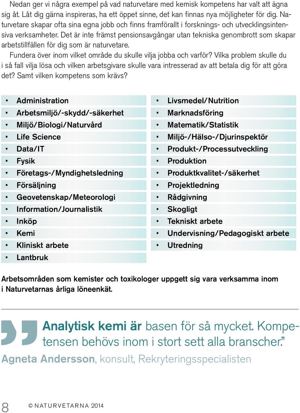 Det är inte främst pensionsavgångar utan tekniska genombrott som skapar arbetstillfällen för dig som är naturvetare. Fundera över inom vilket område du skulle vilja jobba och varför?