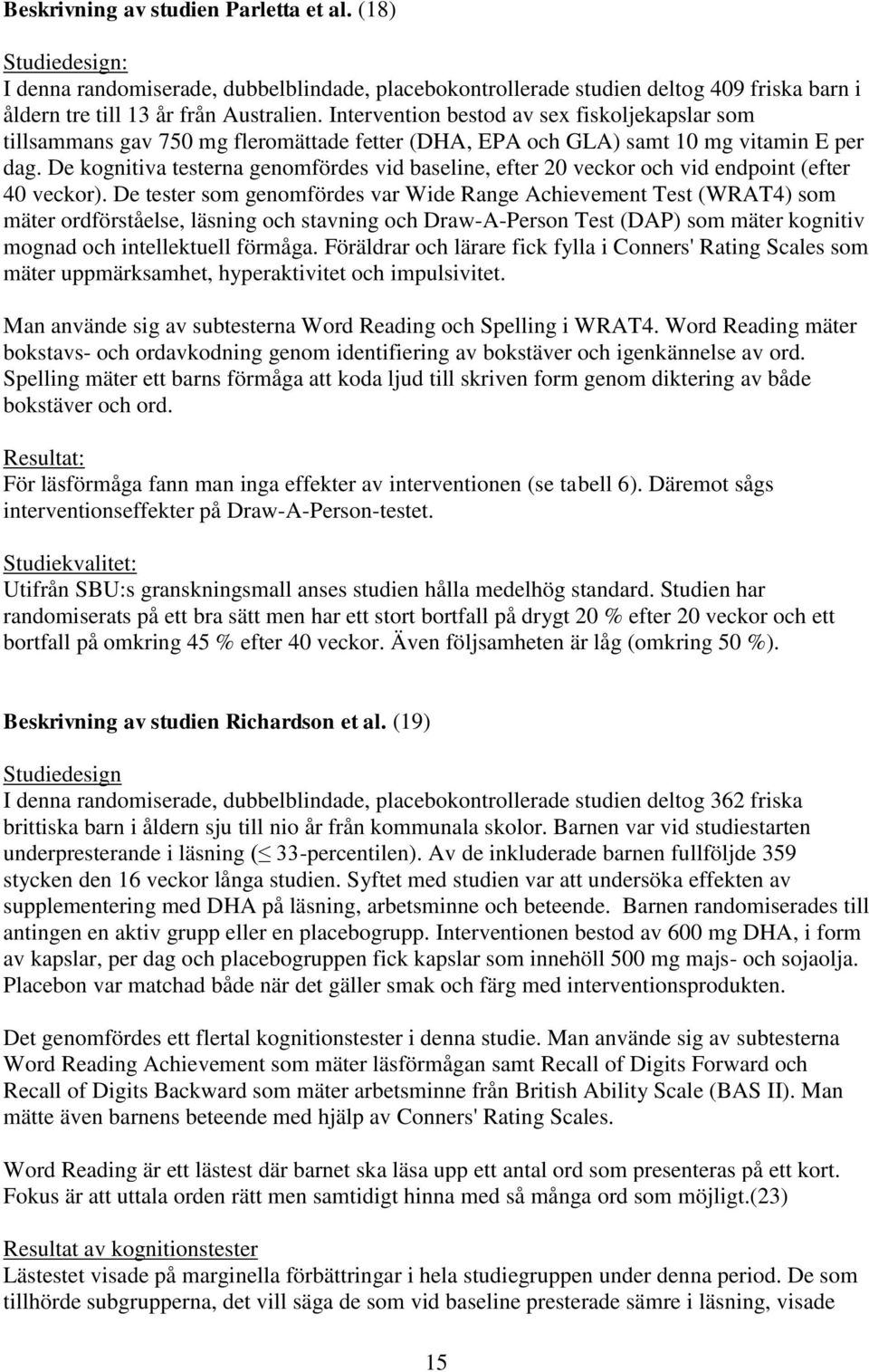 De kognitiva testerna genomfördes vid baseline, efter 20 veckor och vid endpoint (efter 40 veckor).