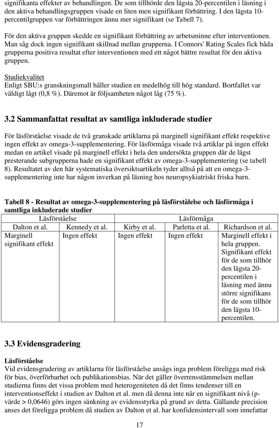 Man såg dock ingen signifikant skillnad mellan grupperna. I Connors' Rating Scales fick båda grupperna positiva resultat efter interventionen med ett något bättre resultat för den aktiva gruppen.
