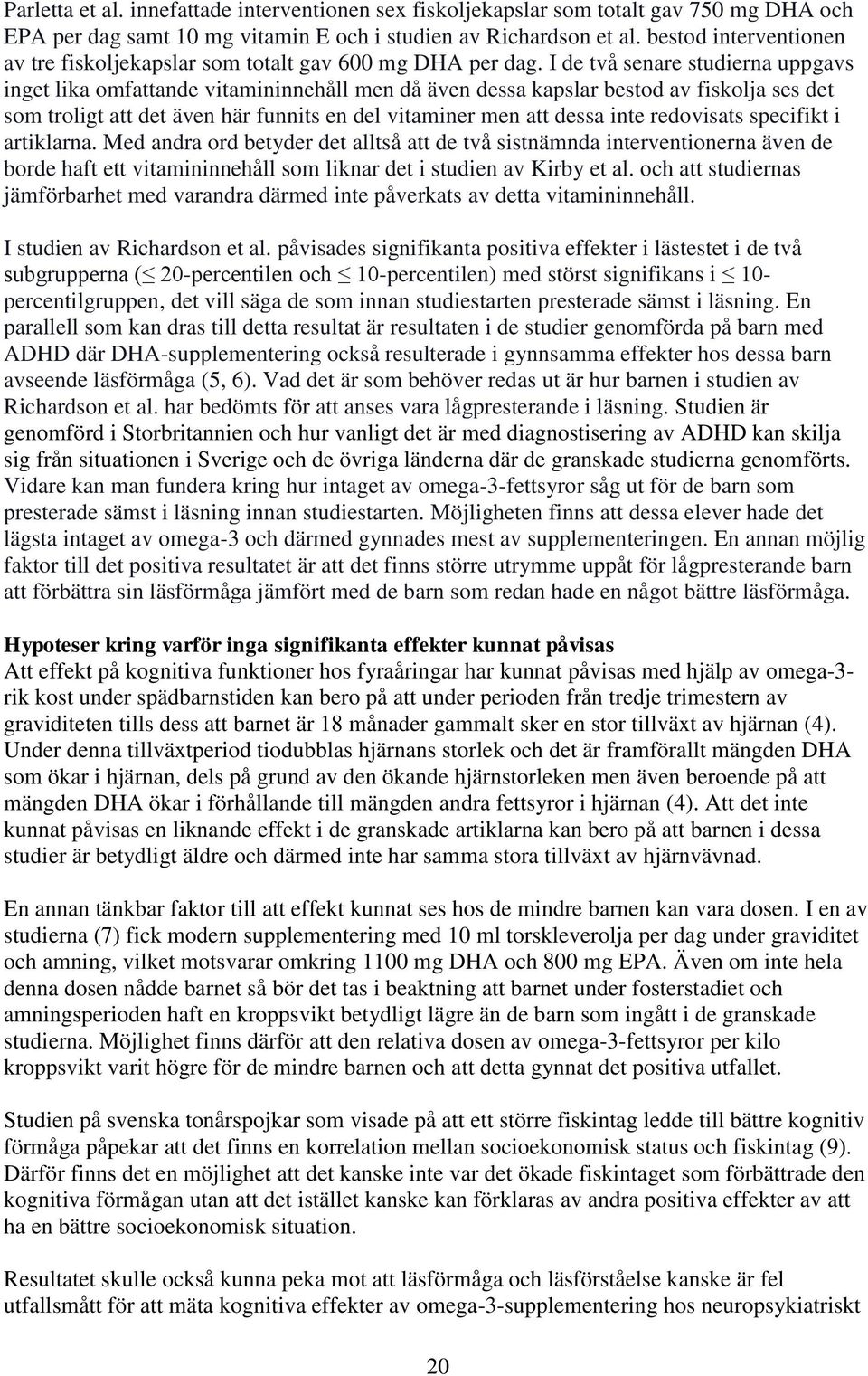 I de två senare studierna uppgavs inget lika omfattande vitamininnehåll men då även dessa kapslar bestod av fiskolja ses det som troligt att det även här funnits en del vitaminer men att dessa inte