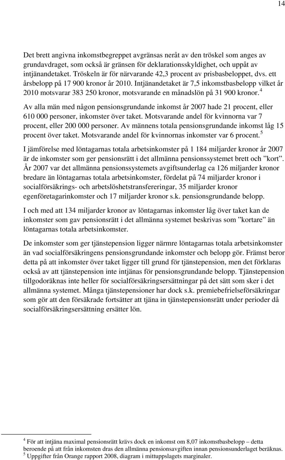 Intjänandetaket är 7,5 inkomstbasbelopp vilket år 2010 motsvarar 383 250 kronor, motsvarande en månadslön på 31 900 kronor.