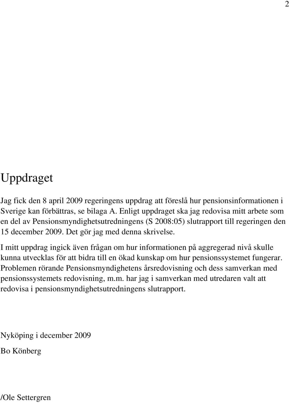 I mitt uppdrag ingick även frågan om hur informationen på aggregerad nivå skulle kunna utvecklas för att bidra till en ökad kunskap om hur pensionssystemet fungerar.