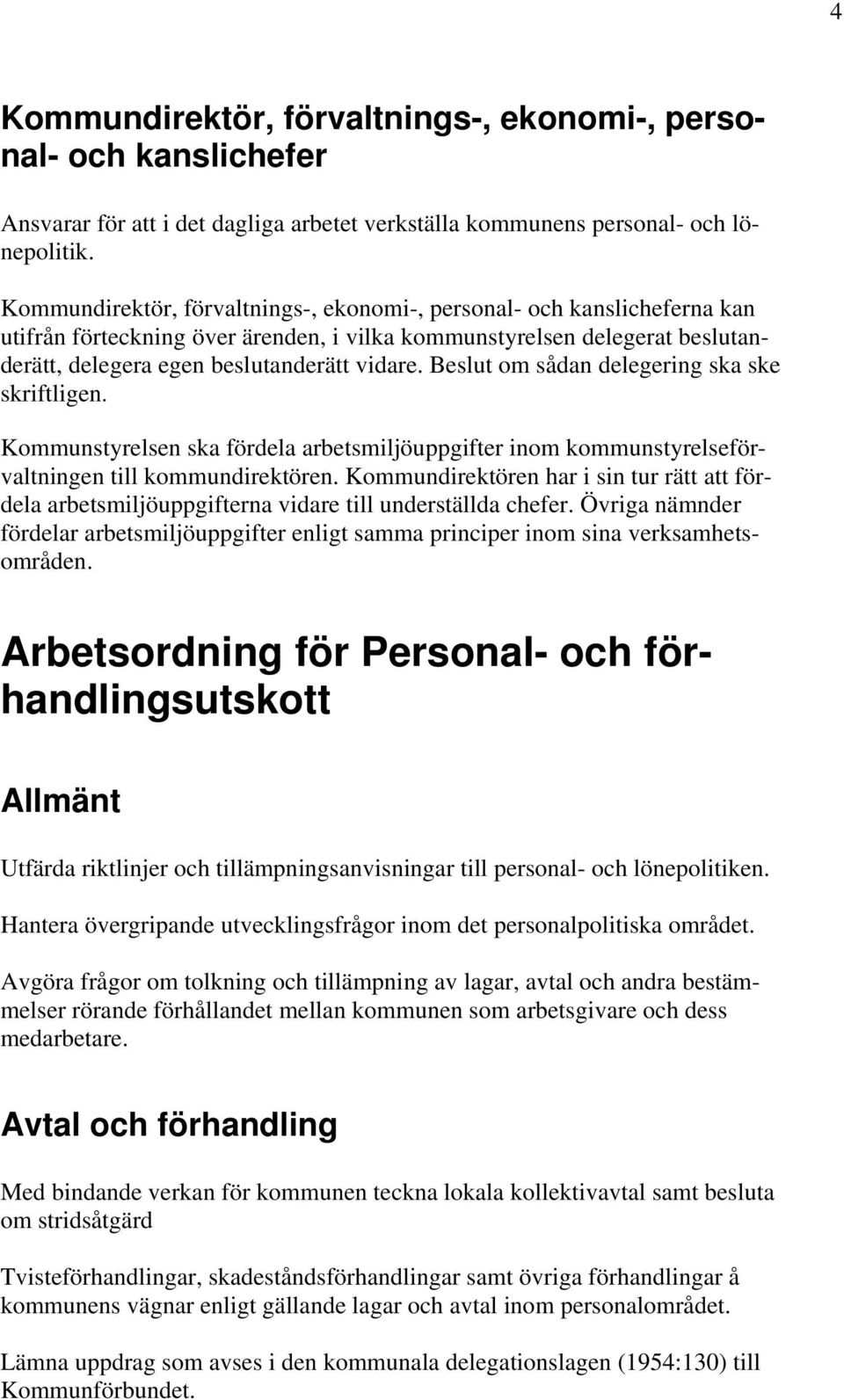 Beslut om sådan delegering ska ske skriftligen. Kommunstyrelsen ska fördela arbetsmiljöuppgifter inom kommunstyrelseförvaltningen till kommundirektören.