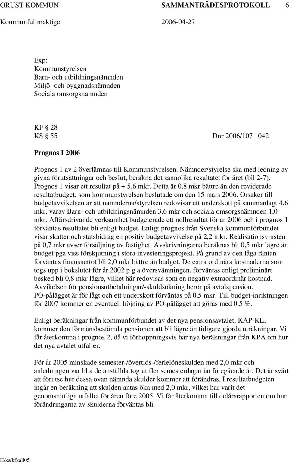 Detta är 0,8 mkr bättre än den reviderade resultatbudget, som kommunstyrelsen beslutade om den 15 mars 2006.