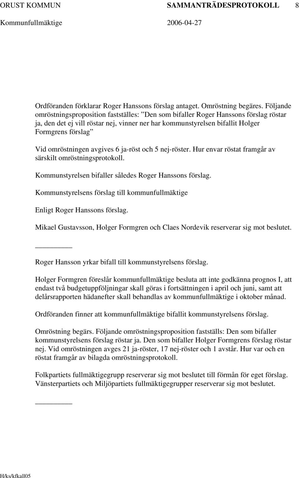 omröstningen avgives 6 ja-röst och 5 nej-röster. Hur envar röstat framgår av särskilt omröstningsprotokoll. Kommunstyrelsen bifaller således Roger Hanssons förslag.