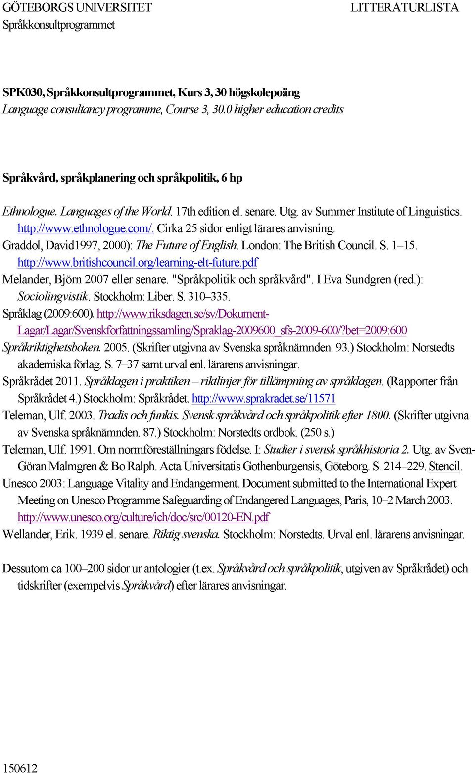 com/. Cirka 25 sidor enligt lärares anvisning. Graddol, David1997, 2000): The Future of English. London: The British Council. S. 1 15. http://www.britishcouncil.org/learning-elt-future.