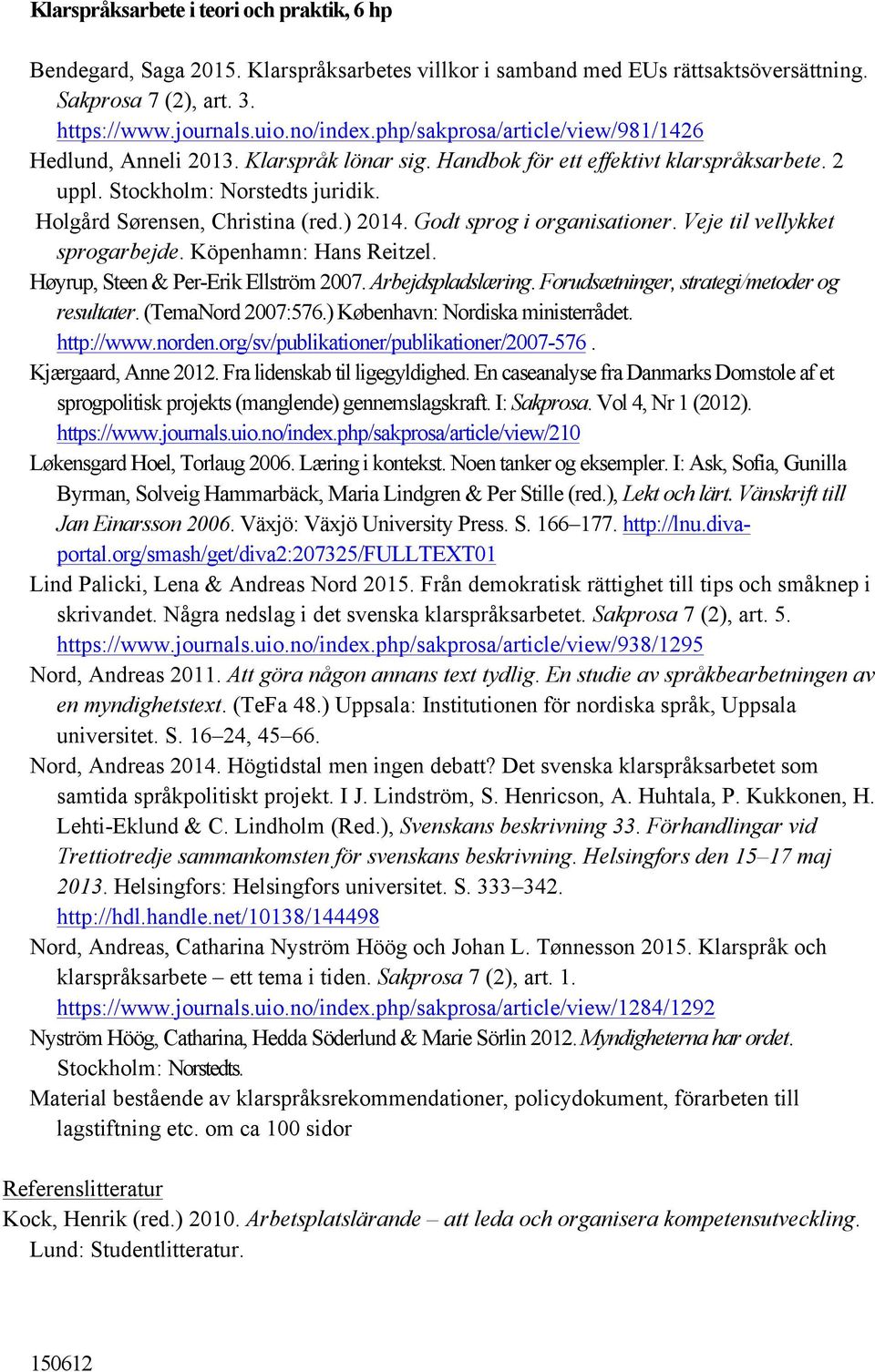 Godt sprog i organisationer. Veje til vellykket sprogarbejde. Köpenhamn: Hans Reitzel. Høyrup, Steen & Per-Erik Ellström 2007. Arbejdspladslæring. Forudsætninger, strategi/metoder og resultater.