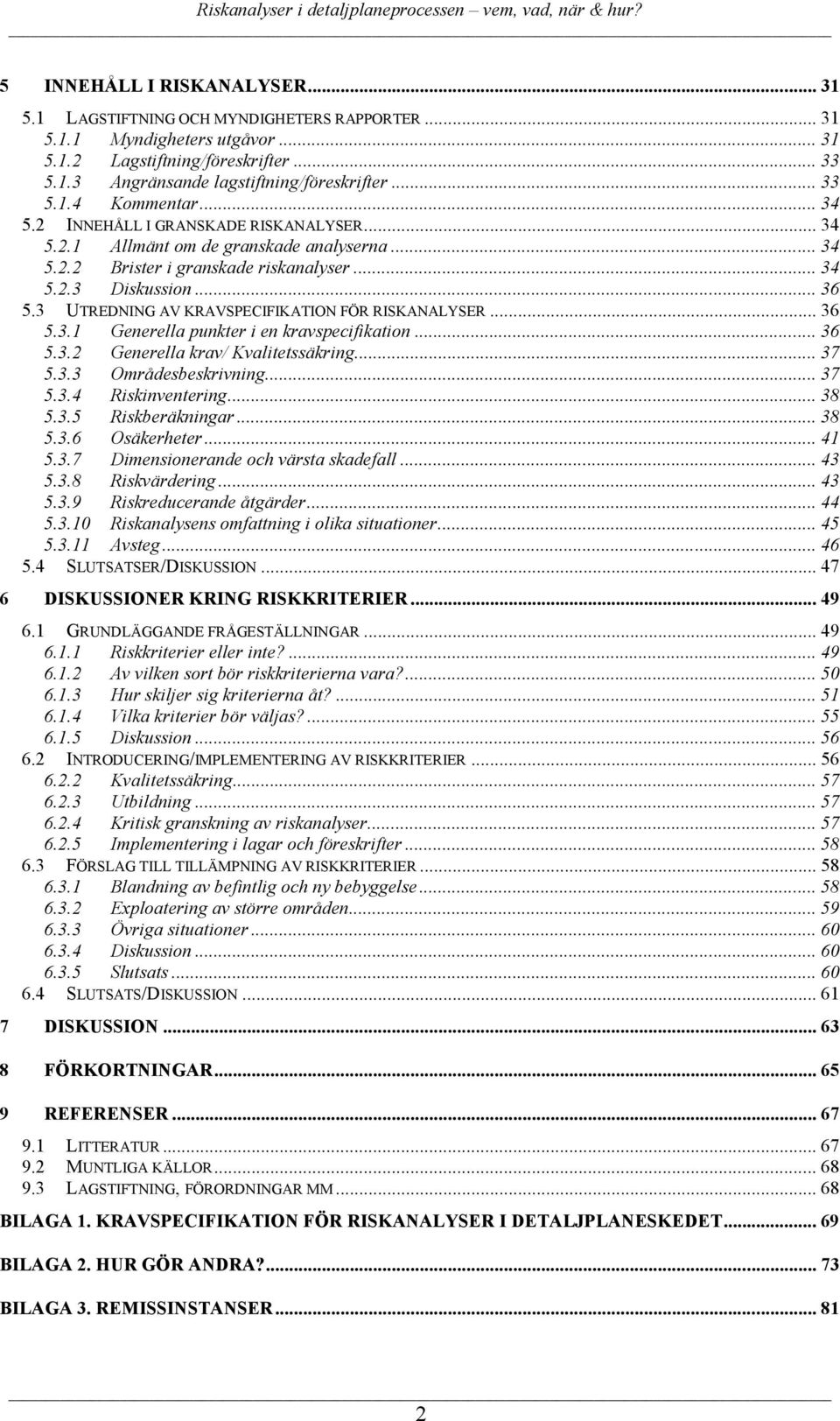 3 UTREDNING AV KRAVSPECIFIKATION FÖR RISKANALYSER... 36 5.3.1 Generella punkter i en kravspecifikation... 36 5.3.2 Generella krav/ Kvalitetssäkring... 37 5.3.3 Områdesbeskrivning... 37 5.3.4 Riskinventering.