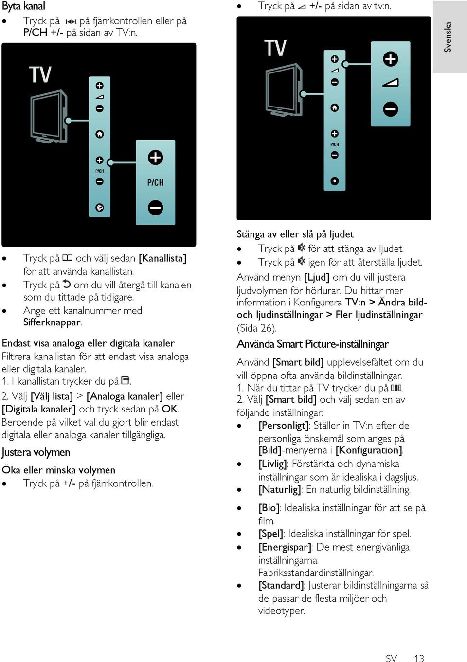 Endast visa analoga eller digitala kanaler Filtrera kanallistan för att endast visa analoga eller digitala kanaler. 1. I kanallistan trycker du på. 2.