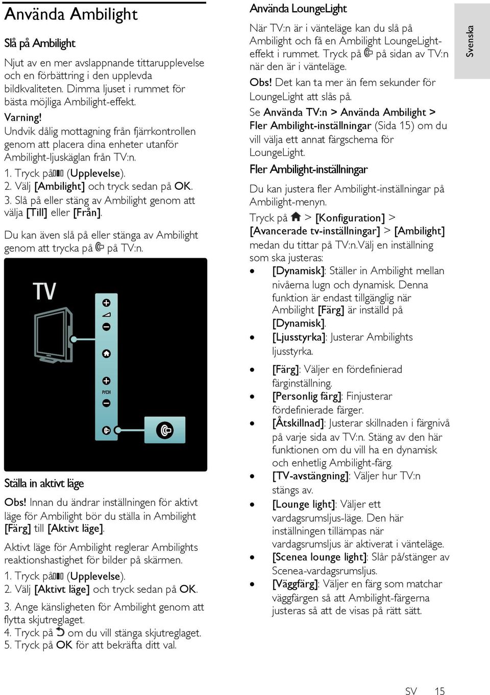 Slå på eller stäng av Ambilight genom att välja [Till] eller [Från]. Du kan även slå på eller stänga av Ambilight genom att trycka på på TV:n. Ställa in aktivt läge Obs!