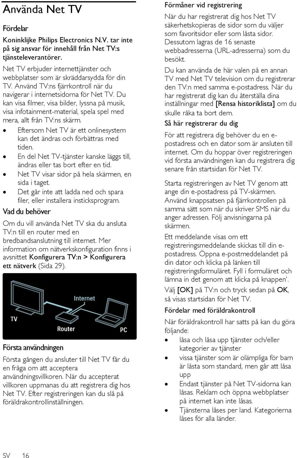 Du kan visa filmer, visa bilder, lyssna på musik, visa infotainment-material, spela spel med mera, allt från TV:ns skärm. Eftersom Net TV är ett onlinesystem kan det ändras och förbättras med tiden.