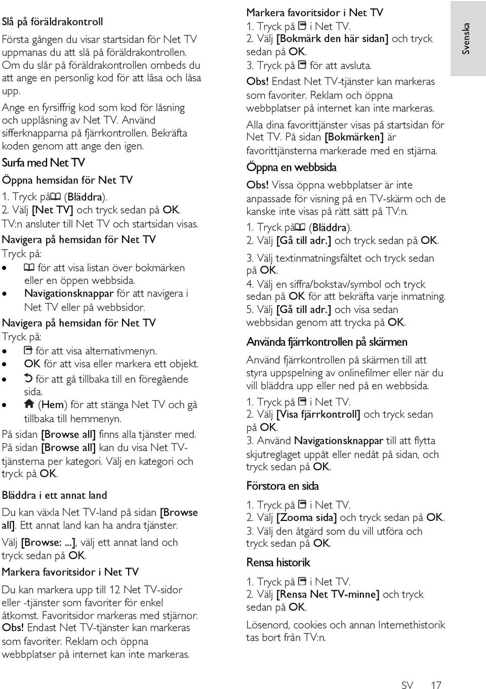 Använd sifferknapparna på fjärrkontrollen. Bekräfta koden genom att ange den igen. Surfa med Net TV Öppna hemsidan för Net TV 1. Tryck på (Bläddra). 2. Välj [Net TV] och tryck sedan på OK.