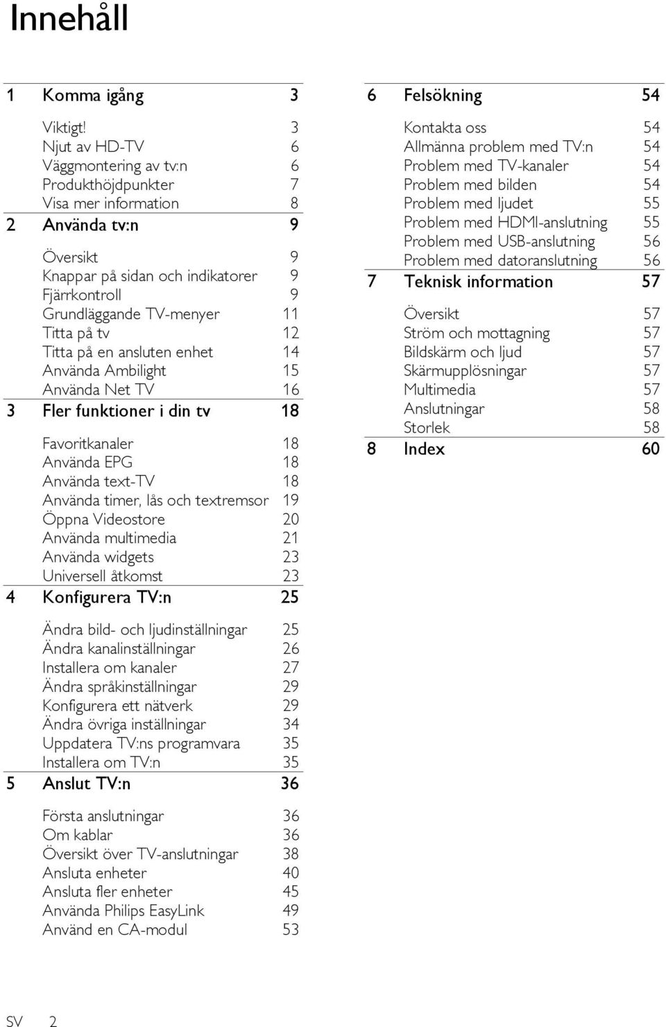 på tv 12 Titta på en ansluten enhet 14 Använda Ambilight 15 Använda Net TV 16 3 Fler funktioner i din tv 18 Favoritkanaler 18 Använda EPG 18 Använda text-tv 18 Använda timer, lås och textremsor 19