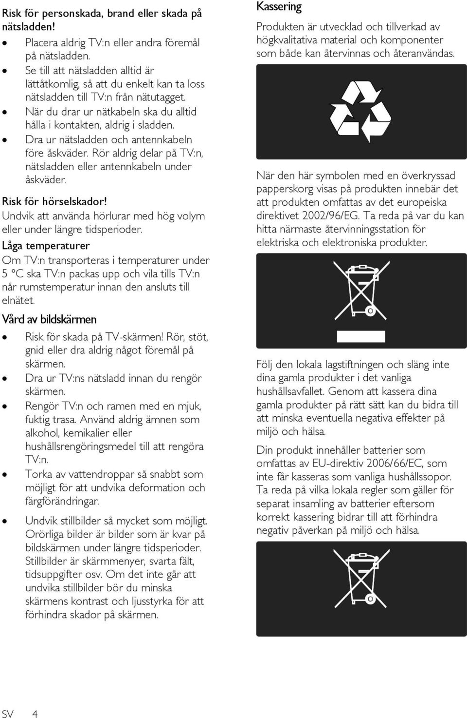 Dra ur nätsladden och antennkabeln före åskväder. Rör aldrig delar på TV:n, nätsladden eller antennkabeln under åskväder. Risk för hörselskador!