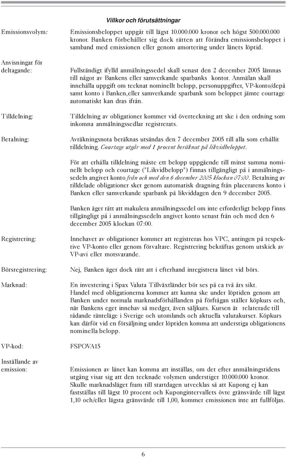 Anvisningar för deltagande: Tilldelning: Fullständigt ifylld anmälningssedel skall senast den 2 december 2005 lämnas till något av Bankens eller samverkande sparbanks kontor.