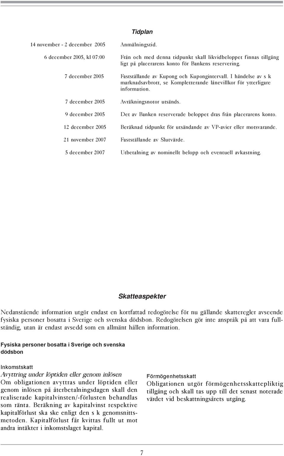 9 december 2005 Det av Banken reserverade beloppet dras från placerarens konto. 12 december 2005 Beräknad tidpunkt för utsändande av VP-avier eller motsvarande.