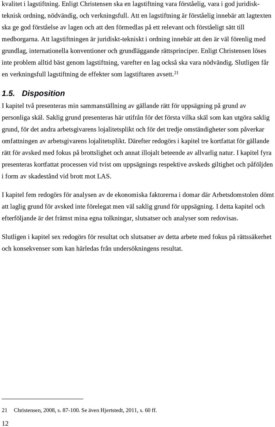 Att lagstiftningen är juridiskt-tekniskt i ordning innebär att den är väl förenlig med grundlag, internationella konventioner och grundläggande rättsprinciper.