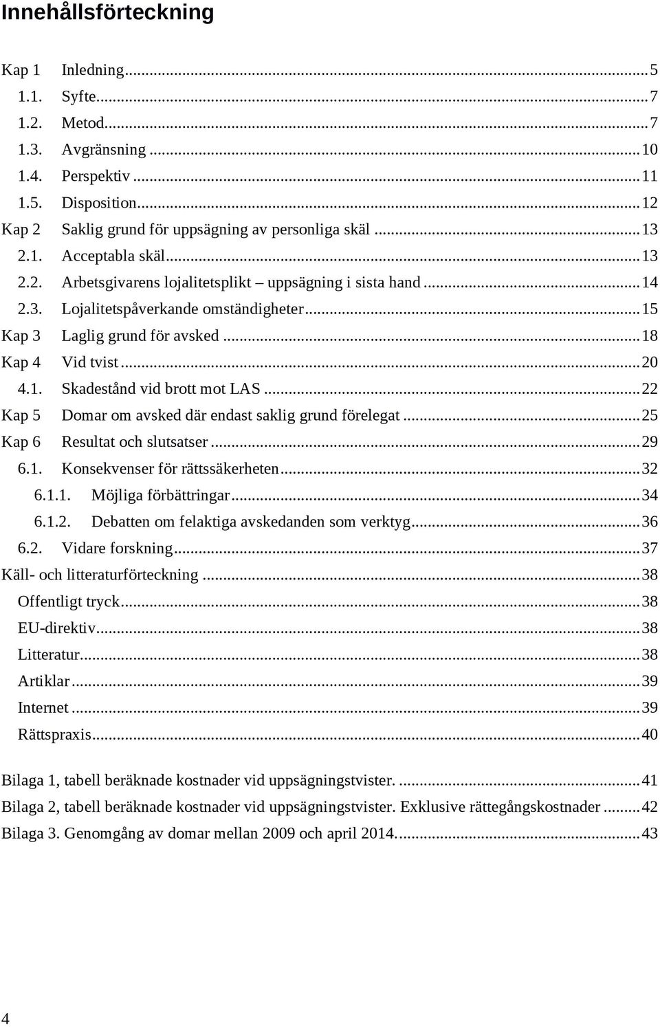 .. 20 4.1. Skadestånd vid brott mot LAS... 22 Kap 5 Domar om avsked där endast saklig grund förelegat... 25 Kap 6 Resultat och slutsatser... 29 6.1. Konsekvenser för rättssäkerheten... 32 6.1.1. Möjliga förbättringar.