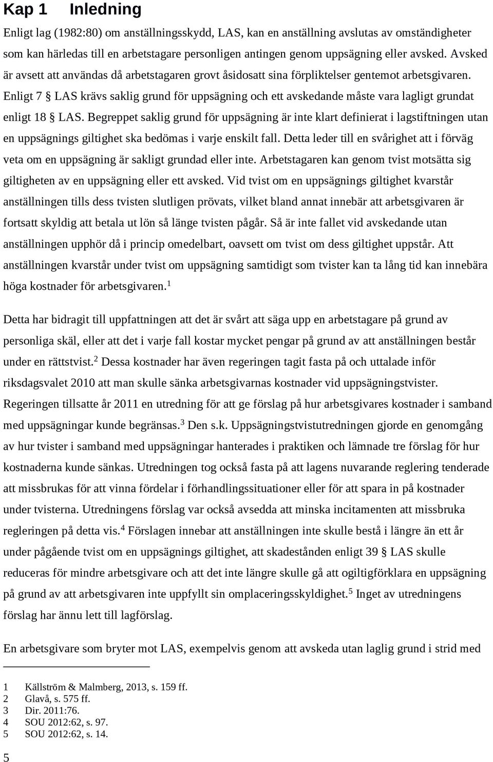 Enligt 7 LAS krävs saklig grund för uppsägning och ett avskedande måste vara lagligt grundat enligt 18 LAS.