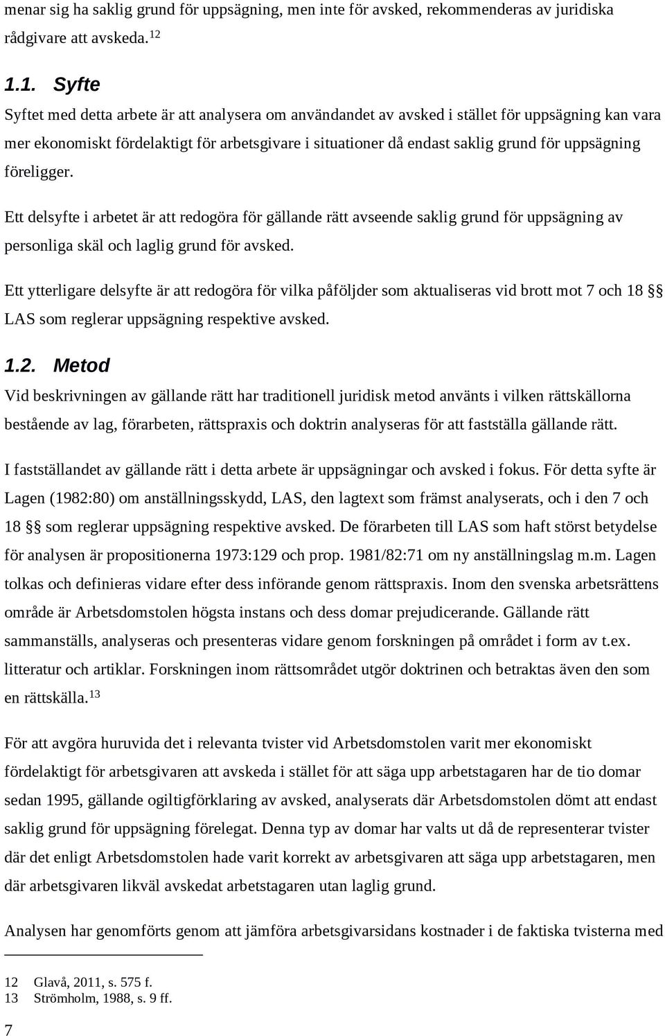 uppsägning föreligger. Ett delsyfte i arbetet är att redogöra för gällande rätt avseende saklig grund för uppsägning av personliga skäl och laglig grund för avsked.